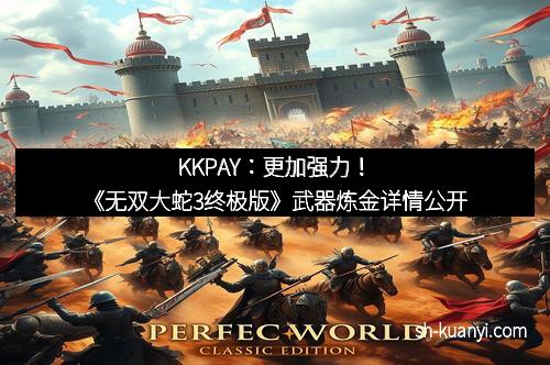 KKPAY：更加强力！《无双大蛇3终极版》武器炼金详情公开