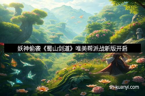 妖神偷袭《蜀山剑道》唯美帮派战新版开启